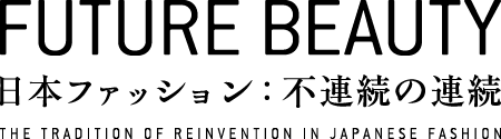 FUTURE BEAUTY 日本ファッション：不連続の連続 THE TRADITION OF REINVENTION IN JAPANESE FASHION