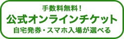 手数料無料！公式オンラインチケット 自宅発券・スマホ入場が選べる